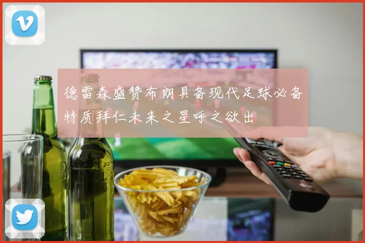 德雷森盛赞布朗具备现代足球必备特质拜仁未来之星呼之欲出