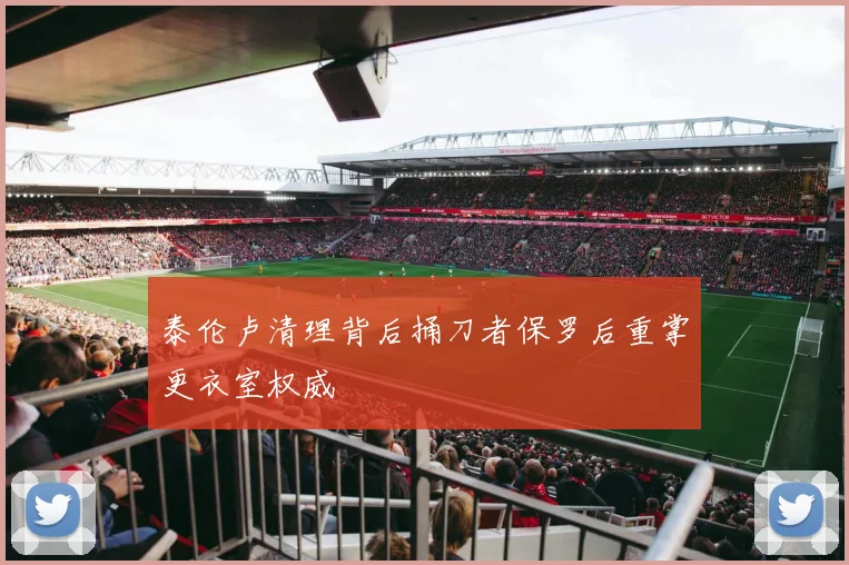 泰伦卢清理背后捅刀者保罗后重掌更衣室权威