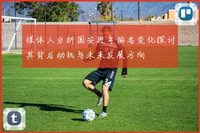 媒体人分析国安近年排名变化探讨其背后动机与未来发展方向