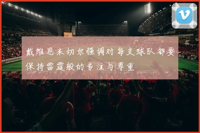 戴维恩米切尔强调对每支球队都要保持雷霆般的专注与尊重