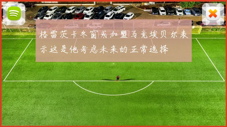 格雷茨卡冬窗或加盟马竞埃贝尔表示这是他考虑未来的正常选择
