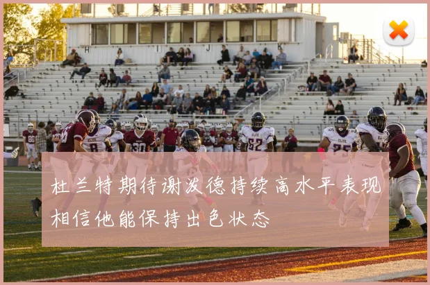 杜兰特期待谢泼德持续高水平表现相信他能保持出色状态