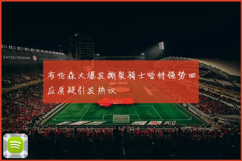 布伦森大爆发撕裂骑士哈特强势回应质疑引发热议