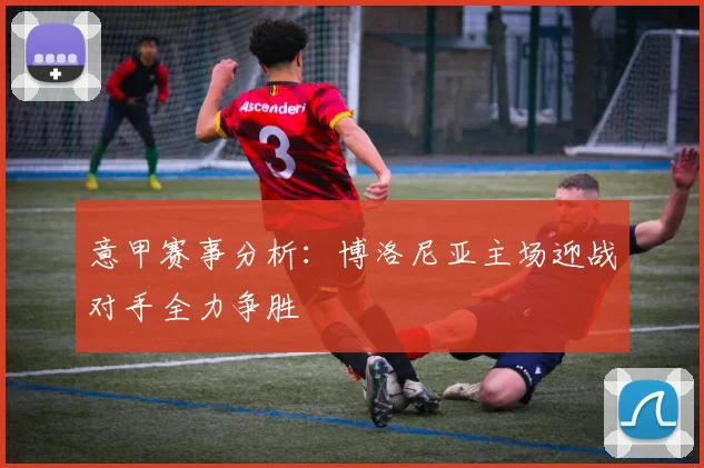 意甲赛事分析：博洛尼亚主场迎战对手全力争胜