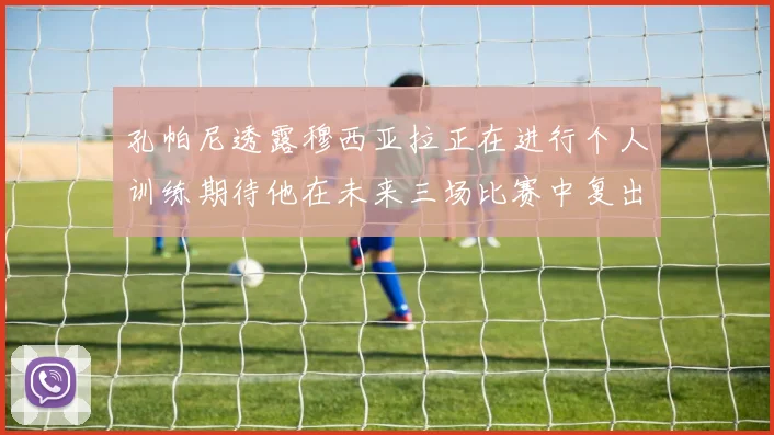 孔帕尼透露穆西亚拉正在进行个人训练期待他在未来三场比赛中复出