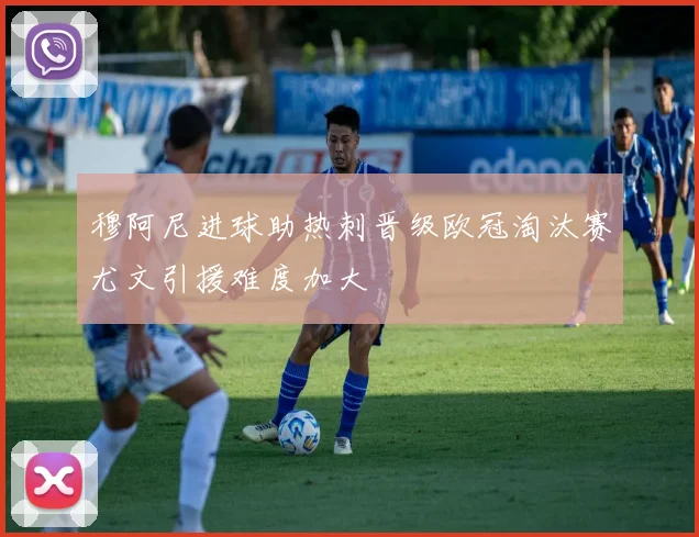 穆阿尼进球助热刺晋级欧冠淘汰赛尤文引援难度加大
